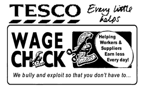 Tesco wage check - helping workers and suppliers earn less every day! We bully and exploit so that you don't have to... Every little helps