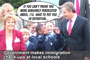 "If you'can't prove you were genuinely persecuted Abdul, I'll have to put you in detention..." - Government makes immigration check-ups at local schools