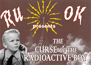 RU-OK presents - The Curse Of The radioactive Boy