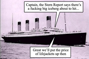 "Captain, the Stern Report says there's a fucking big iceberg about to hit..." - "Great we'll put the price of lifejackets up then"