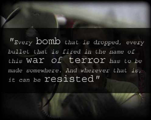 Every bomb that is dropped, every bullet that is fired in the name of this war on terror has to be made somewhere. And wherever that is, it can be resisted.