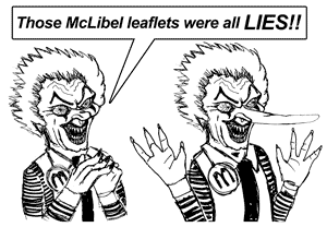 "Those McLibel leaftets were all lies!!" says evil Ronald McDonald as his nose grows to epic proportions...
