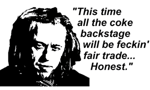 "This time all the coke backstage will be feckin' fair traid...Honest" - Bob Geldof