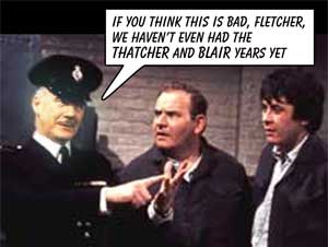 If you think thisis bad, Fletcher, we haven't even had the Thatcher anmd Blair years yet