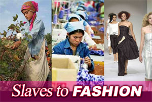 Slaves To Fashion - cotton grover, sweatshop worker, clotheshorse model...